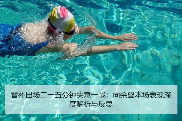 替补出场二十五分钟失意一战：向余望本场表现深度解析与反思